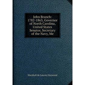 

Книга John Branch: 1782-1863, Governor of North Carolina, United States Senator, Secretary of the Navy, Me