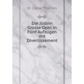 

Книга Die Jüdinn Grosse Oper in Fünf Aufzügen mit Divertissement