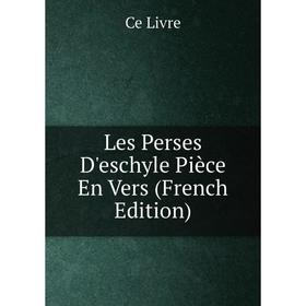 

Книга Les Perses D'eschyle Pièce En Vers