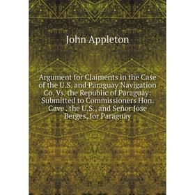

Книга Argument for Claiments in the Case of the U.S. and Paraguay Navigation Co. Vs. the Republic of Paraguay