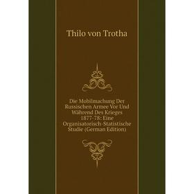 

Книга Die Mobilmachung Der Russischen Armee Vor Und Während Des Krieges 1877-78: Eine Organisatorisch-Statistische Studie (German Edition)