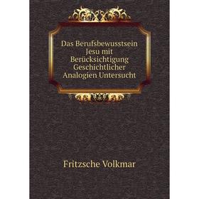 

Книга Das Berufsbewusstsein Jesu mit Berücksichtigung Geschichtlicher Analogien Untersucht