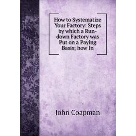 

Книга How to Systematize Your Factory: Steps by which a Run-down Factory was Put on a Paying Basishow In