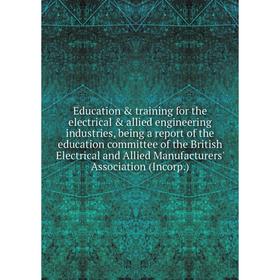 

Книга Education training for the electrical allied engineering industries, being a report of the education committee