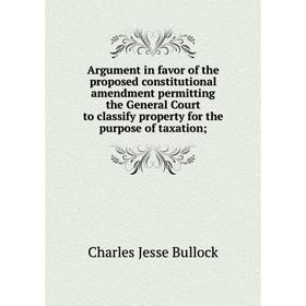 

Книга Argument in favor of the proposed constitutional amendment permitting the General Court to classify property for the purpose of taxation