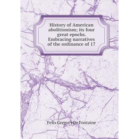 

Книга History of American abolitionismits four great epochs. Embracing narratives of the ordinance of 17