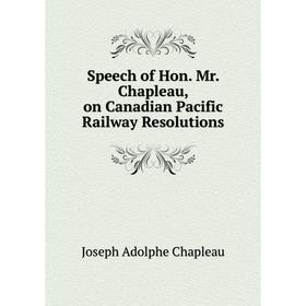 

Книга Speech of Hon. Mr. Chapleau, on Canadian Pacific Railway Resolutions