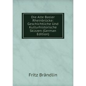 

Книга Die Alte Basler Rheinbrücke: Geschichtliche Und Kulturhistorische Skizzen (German Edition)