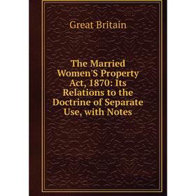 

Книга The Married Women'S Property Act, 1870: Its Relations to the Doctrine of Separate Use, with Notes