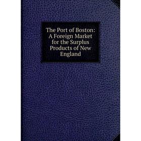 

Книга The Port of Boston: A Foreign Market for the Surplus Products of New England