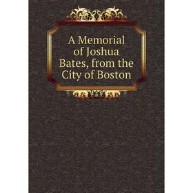 

Книга A Memorial of Joshua Bates, from the City of Boston