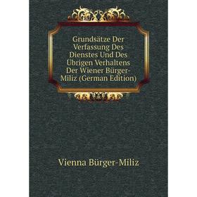 

Книга Grundsätze Der Verfassung Des Dienstes Und Des Übrigen Verhaltens Der Wiener Bürger-Miliz (German Edition)