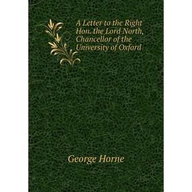 

Книга A Letter to the Right Hon. the Lord North, Chancellor of the University of Oxford