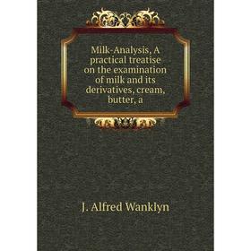 

Книга Milk-Analysis, A practical treatise on the examination of milk and its derivatives, cream, butter, a