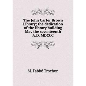 

Книга The John Carter Brown Library the dedication of the library building May the seventeenth A.D. MDCCC