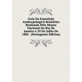 

Книга Guia Da Exposição Anthropologica Brazileira Realisada Pelo Museu Nacional Do Rio De Janeiro a 29 De Julho De 1882. (Portuguese Edition)