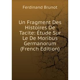 

Книга Un Fragment Des Histoires De Tacite: Étude Sur Le De Moribus Germanorum (French Edition)