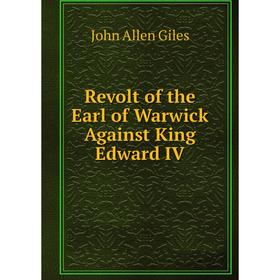 

Книга Revolt of the Earl of Warwick Against King Edward IV