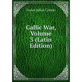

Книга Gallic War, Volume 3 (Latin Edition)