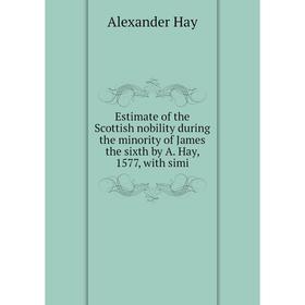 

Книга Estimate of the Scottish nobility during the minority of James the sixth by A. Hay, 1577, with simi