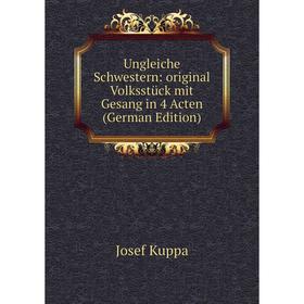 

Книга Ungleiche Schwestern: original Volksstück mit Gesang in 4 Acten (German Edition)