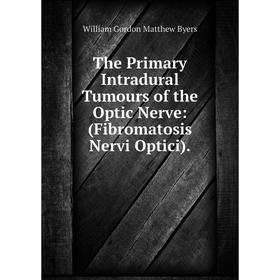 

Книга The Primary Intradural Tumours of the Optic Nerve: (Fibromatosis Nervi Optici).