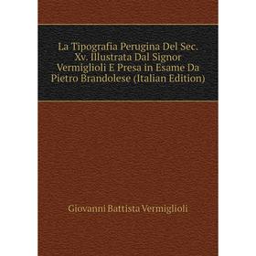 

Книга La Tipografia Perugina Del Sec Xv Illustrata Dal Signor Vermiglioli E Presa in Esame Da Pietro Brandolese