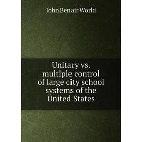 

Книга Unitary vs. multiple control of large city school systems of the United States
