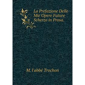 

Книга La Prefazione Delle Mie Opere Future Scherz o in Prosa
