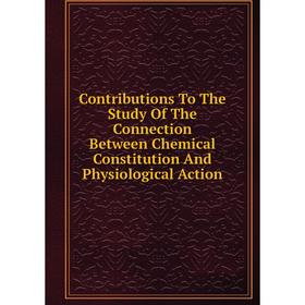 

Книга Contributions To The Study Of The Connection Between Chemical Constitution And Physiological Action