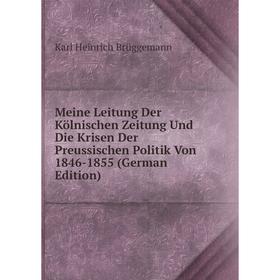 

Книга Meine Leitung Der Kölnischen Zeitung Und Die Krisen Der Preussischen Politik Von 1846-1855