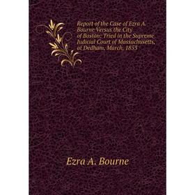 

Книга Report of the Case of Ezra A. Bourne Versus the City of Boston: Tried in the Supreme Judicial Court of Massachusetts, at Dedham, March, 1853