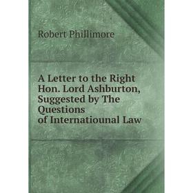 

Книга A Letter to the Right Hon. Lord Ashburton, Suggested by The Questions of Internatiounal Law