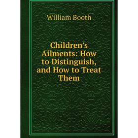 

Книга Children's Ailments: How to Distinguish, and How to Treat Them