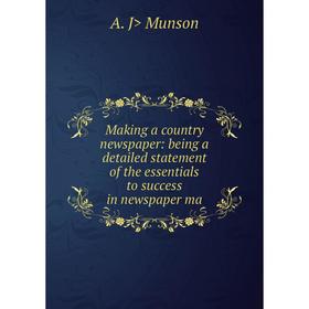 

Книга Making a country newspaper: being a detailed statement of the essentials to success in newspaper