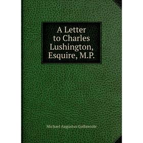 

Книга A Letter to Charles Lushington, Esquire, M.P.