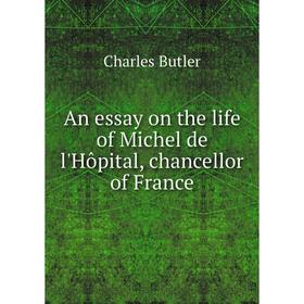 

Книга An essay on the life of Michel de l'Hôpital, chancellor of France