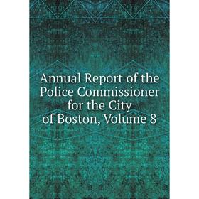 

Книга Annual Report of the Police Commissioner for the City of Boston, Volume 8