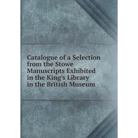 

Книга Catalogue of a Selection from the Stowe Manuscripts Exhibited in the King's Library in the British Museum