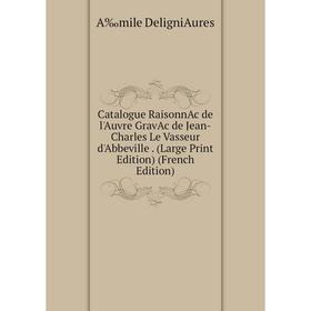 

Книга Catalogue RaisonnAc de l'Auvre GravAc de Jean-Charles Le Vasseur d'Abbeville. (Large Print Edition) (French Edition)