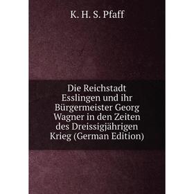 

Книга Die Reichstadt Esslingen und ihr Bürgermeister Georg Wagner in den Zeiten des Dreissigjährigen Krieg (German Edition)