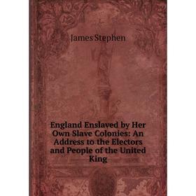

Книга England Enslaved by Her Own Slave Colonies: An Address to the Electors and People of the United King