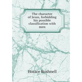 

Книга The character of Jesus, forbidding his possible classification with men