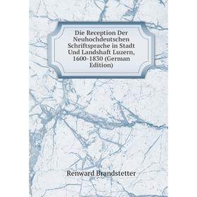 

Книга Die Reception Der Neuhochdeutschen Schriftsprache in Stadt Und Landshaft Luzern, 1600-1830 (German Edition)
