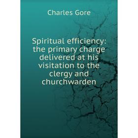 

Книга Spiritual efficiency: the primary charge delivered at his visitation to the clergy and churchwarden