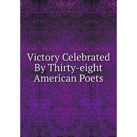 

Книга Victory Celebrated By Thirty-eight American Poets