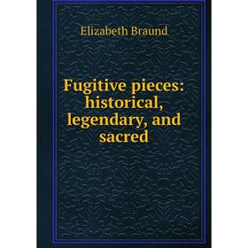 

Книга Fugitive pieces: historical, legendary, and sacred