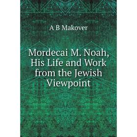 

Книга Mordecai M Noah, His Life and Work from the Jewish Viewpoint
