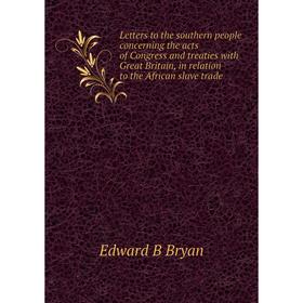

Книга Letters to the southern people concerning the acts of Congress and treaties with Great Britain, in relation to the African slave trade