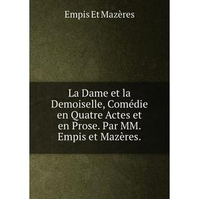 

Книга La Dame et la Demoiselle, Comédie en Quatre Actes et en Prose. Par MM. Empis et Mazères.